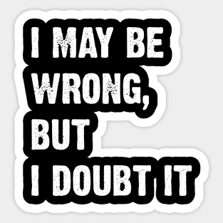 I May Be Wrong, But I Doubt It Sticker